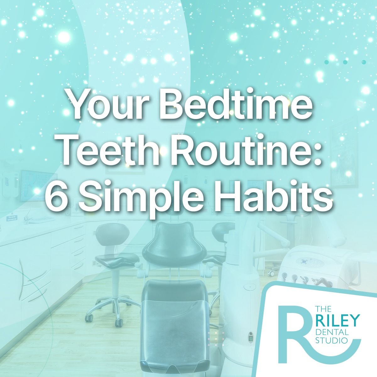 Your bedtime teeth routine: 6 simple habits – The Riley Dental Studio